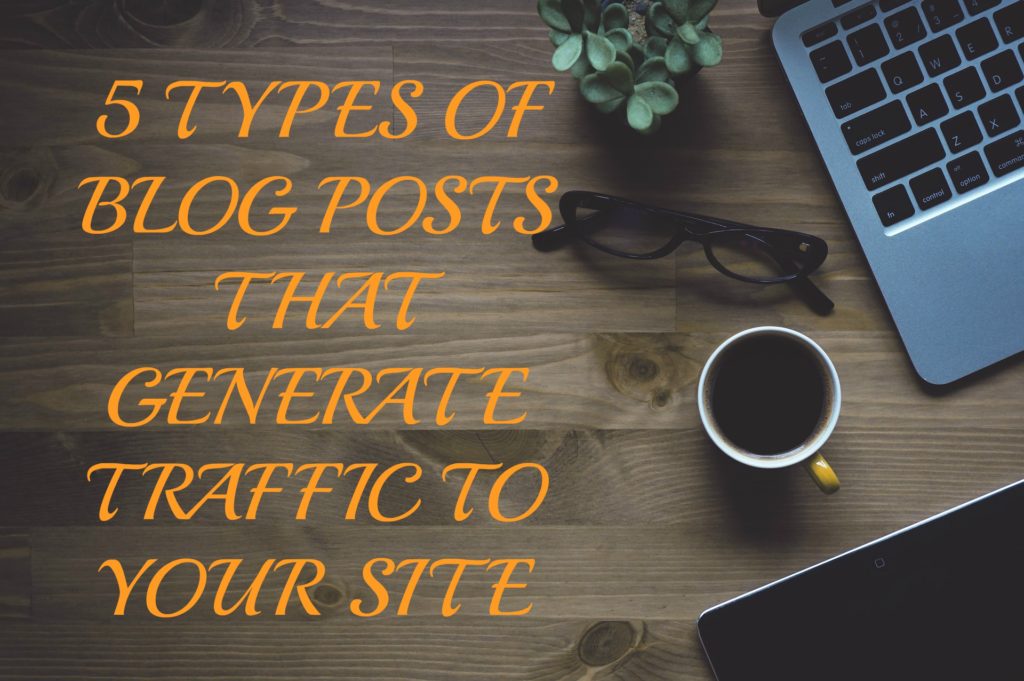 5 TYPES OF BLOG POSTS THAT GENERATE TRAFFIC TO YOUR SITE