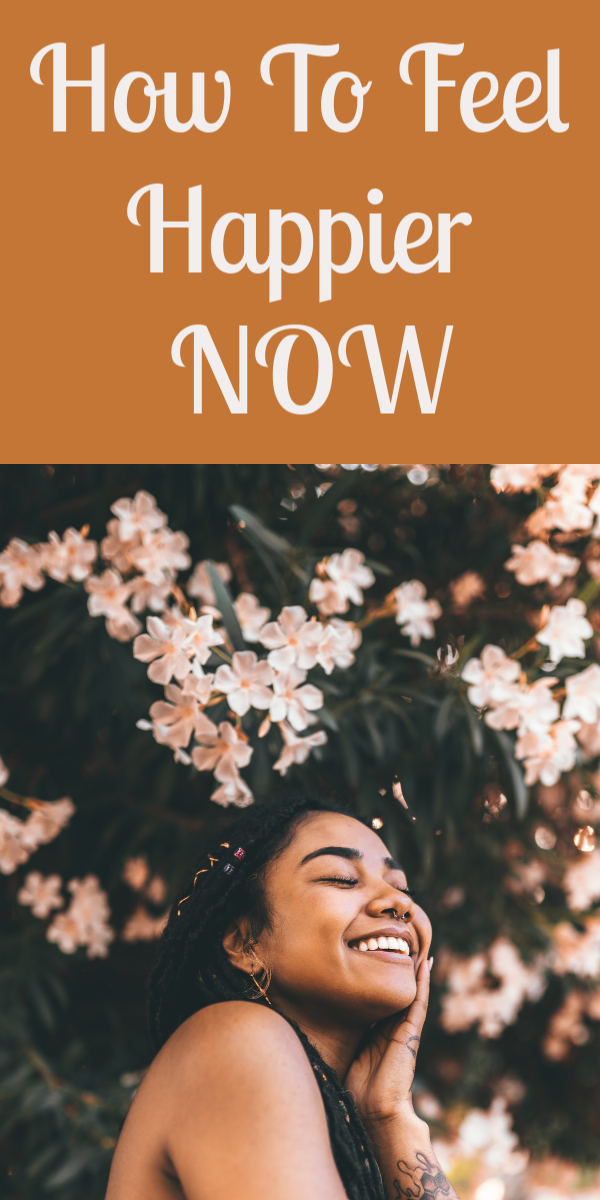 HOW TO FEEL HAPPIER NOW